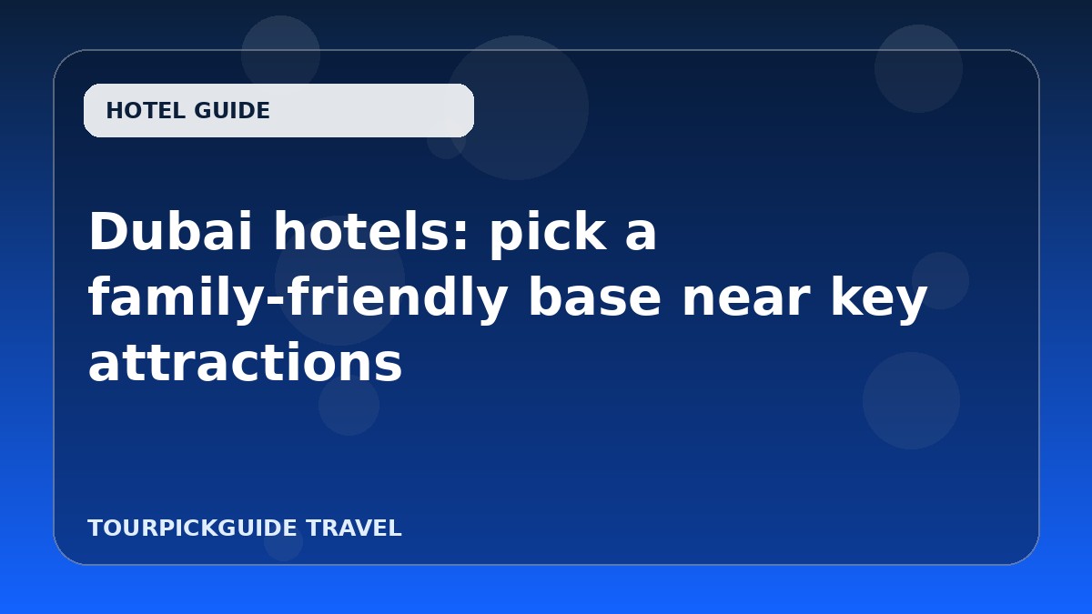 Dubai hotels: pick a family-friendly base near key attractions