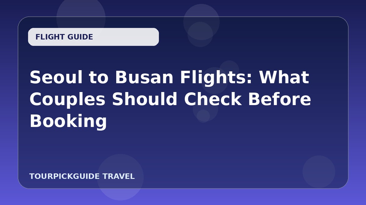 Seoul to Busan Flights: What Couples Should Check Before Booking