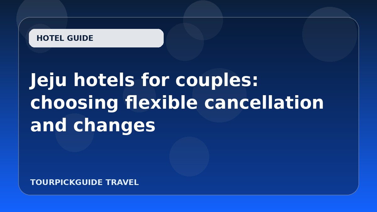 Jeju hotels for couples: choosing flexible cancellation and changes