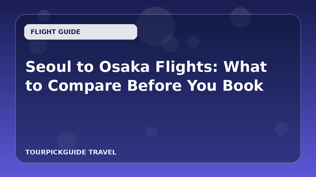 Seoul to Osaka Flights: What to Compare Before You Book