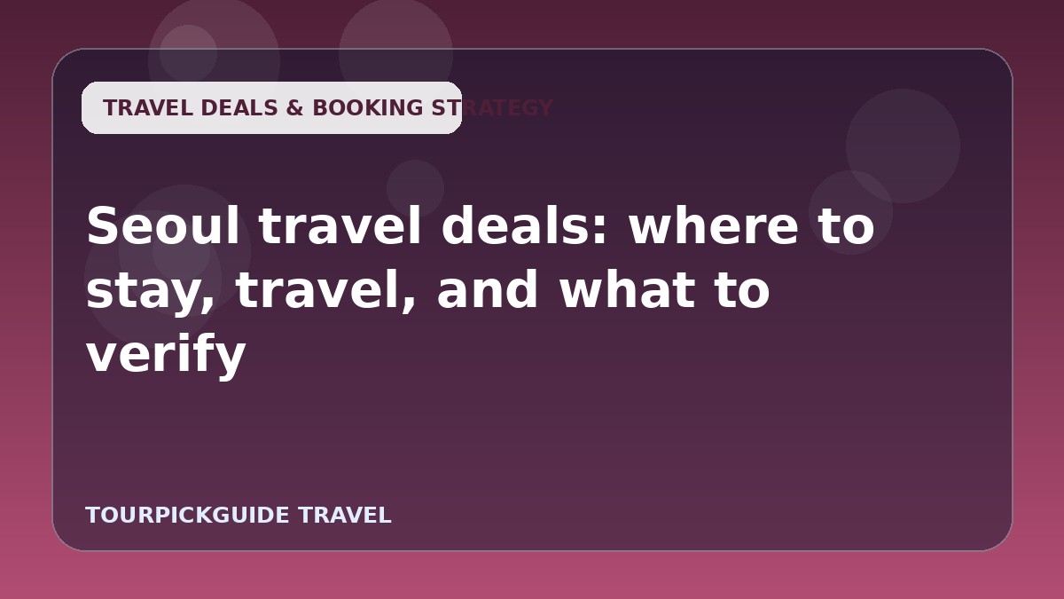 Seoul travel deals: where to stay, travel, and what to verify