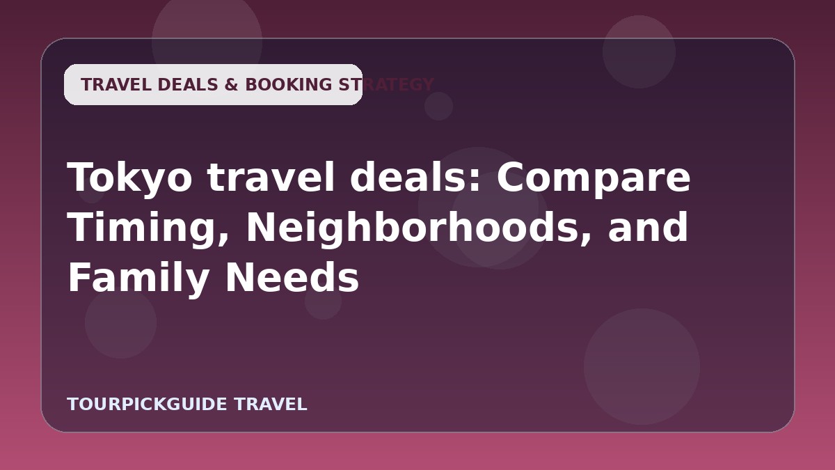 Tokyo travel deals: Compare Timing, Neighborhoods, and Family Needs