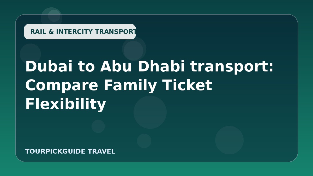 Dubai to Abu Dhabi transport: Compare Family Ticket Flexibility