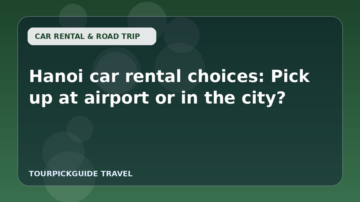 Hanoi car rental choices: Pick up at airport or in the city?