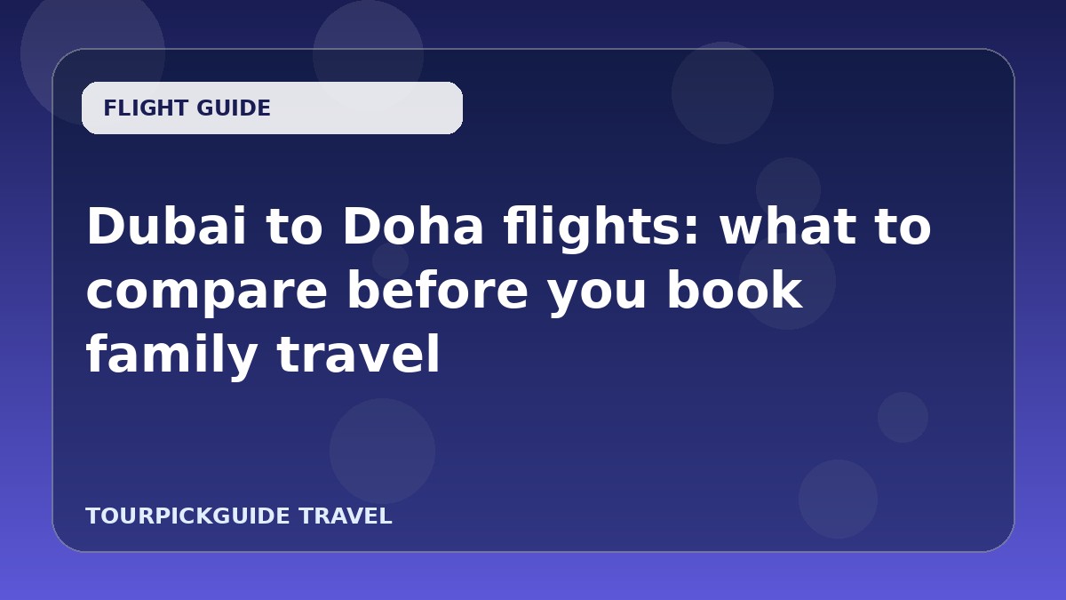 Dubai to Doha flights: what to compare before you book family travel