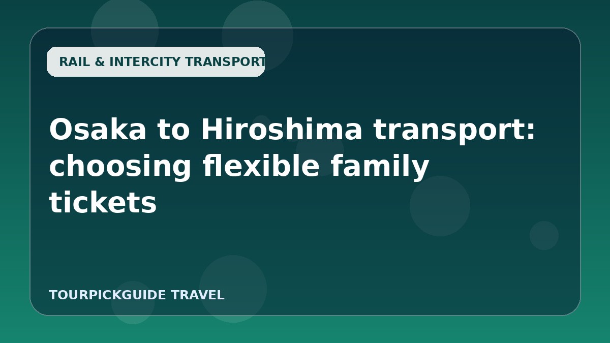 Osaka to Hiroshima transport: choosing flexible family tickets