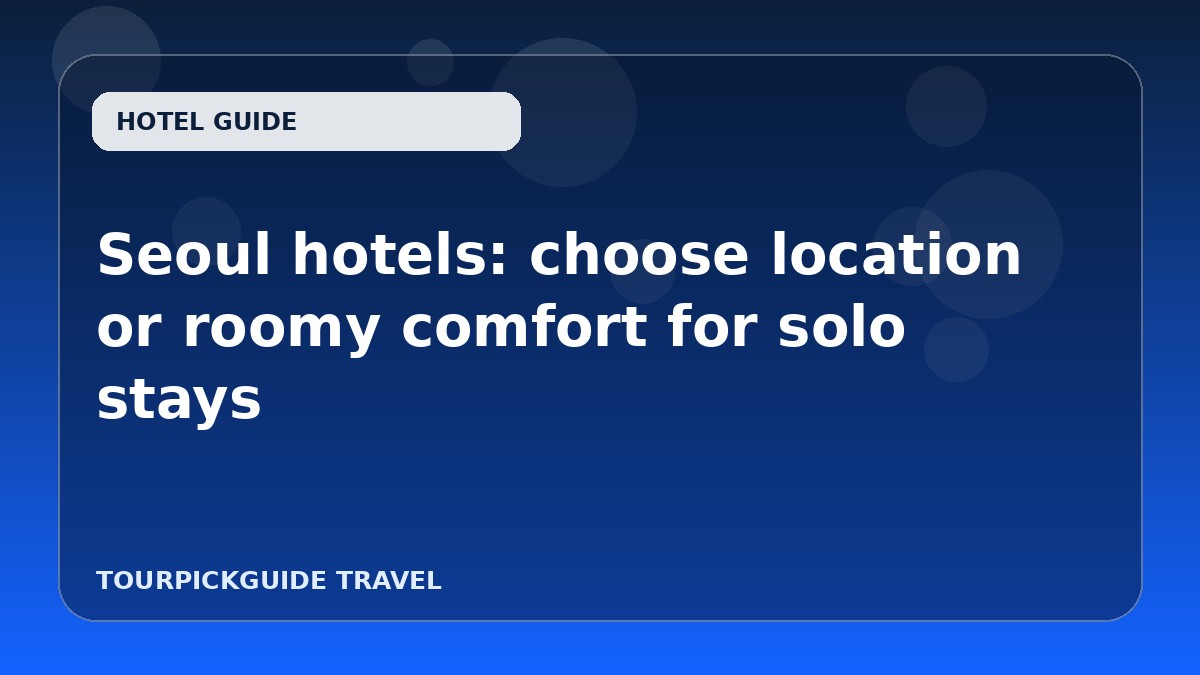 Seoul hotels: choose location or roomy comfort for solo stays