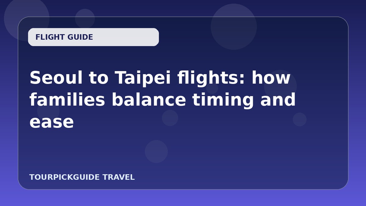 Seoul to Taipei flights: how families balance timing and ease