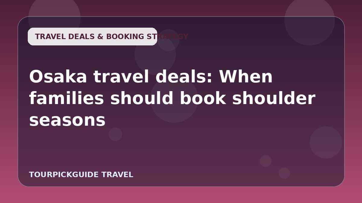 Osaka travel deals: When families should book shoulder seasons
