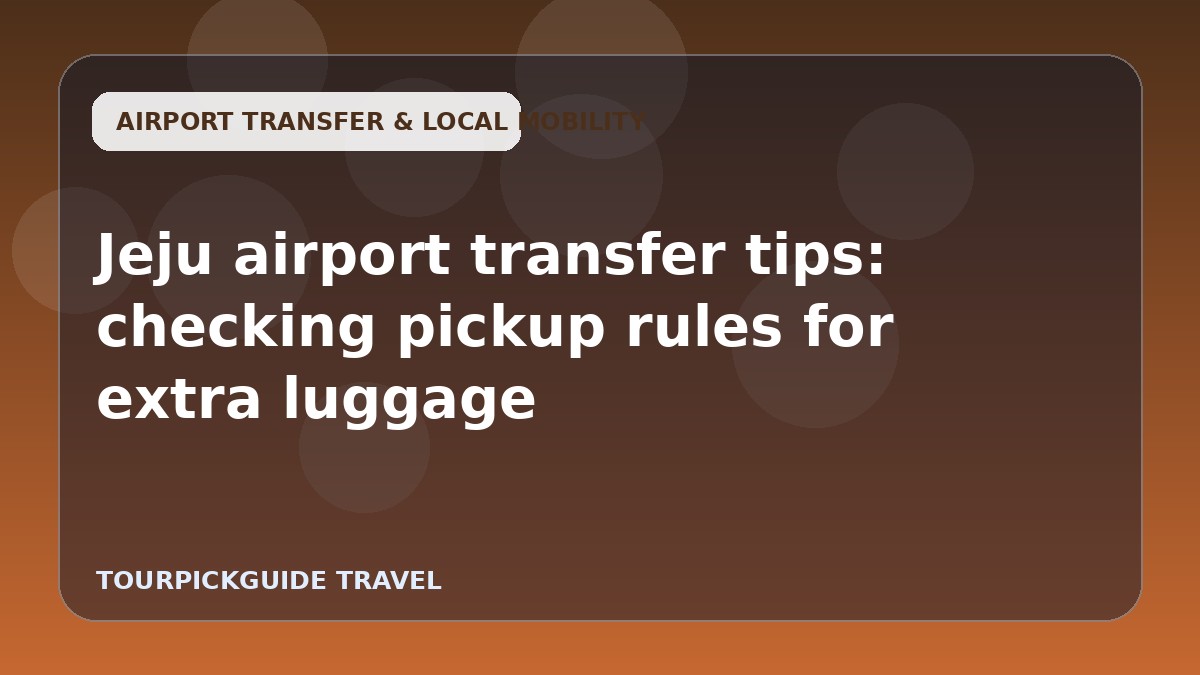 Jeju airport transfer tips: checking pickup rules for extra luggage