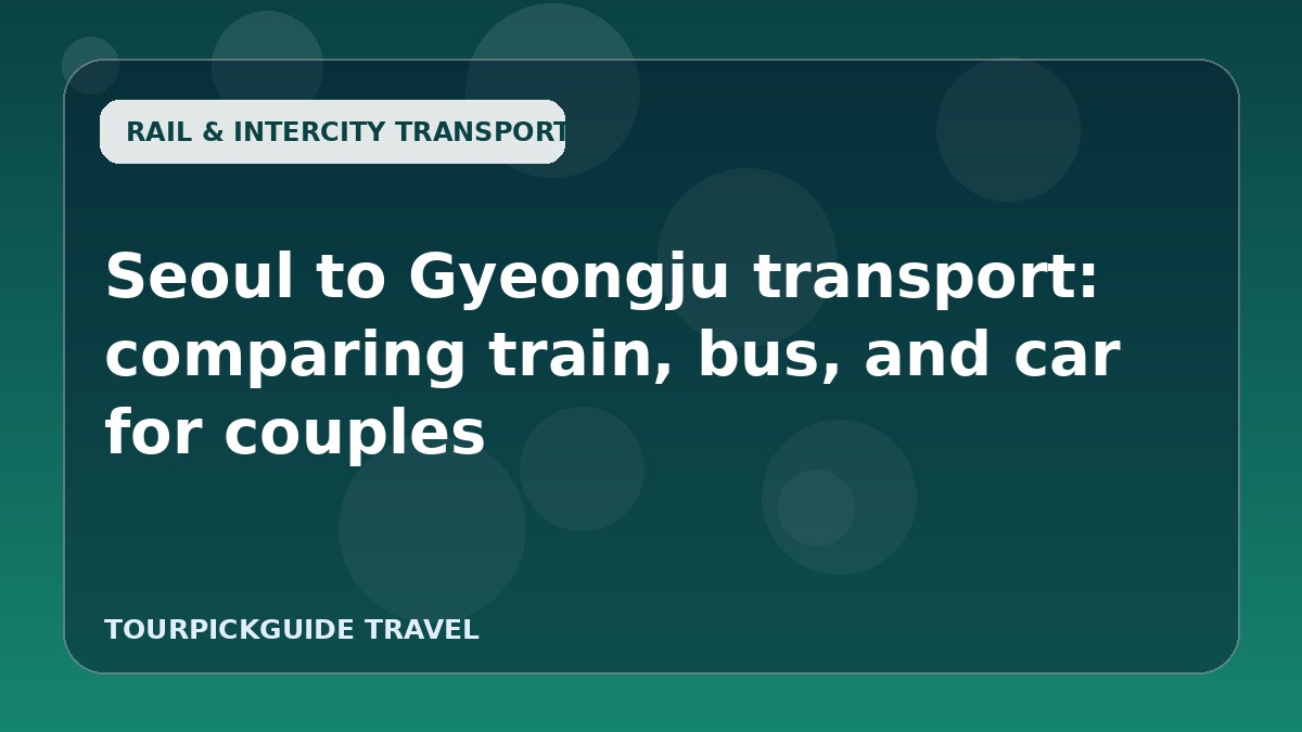 Seoul to Gyeongju transport: comparing train, bus, and car for couples