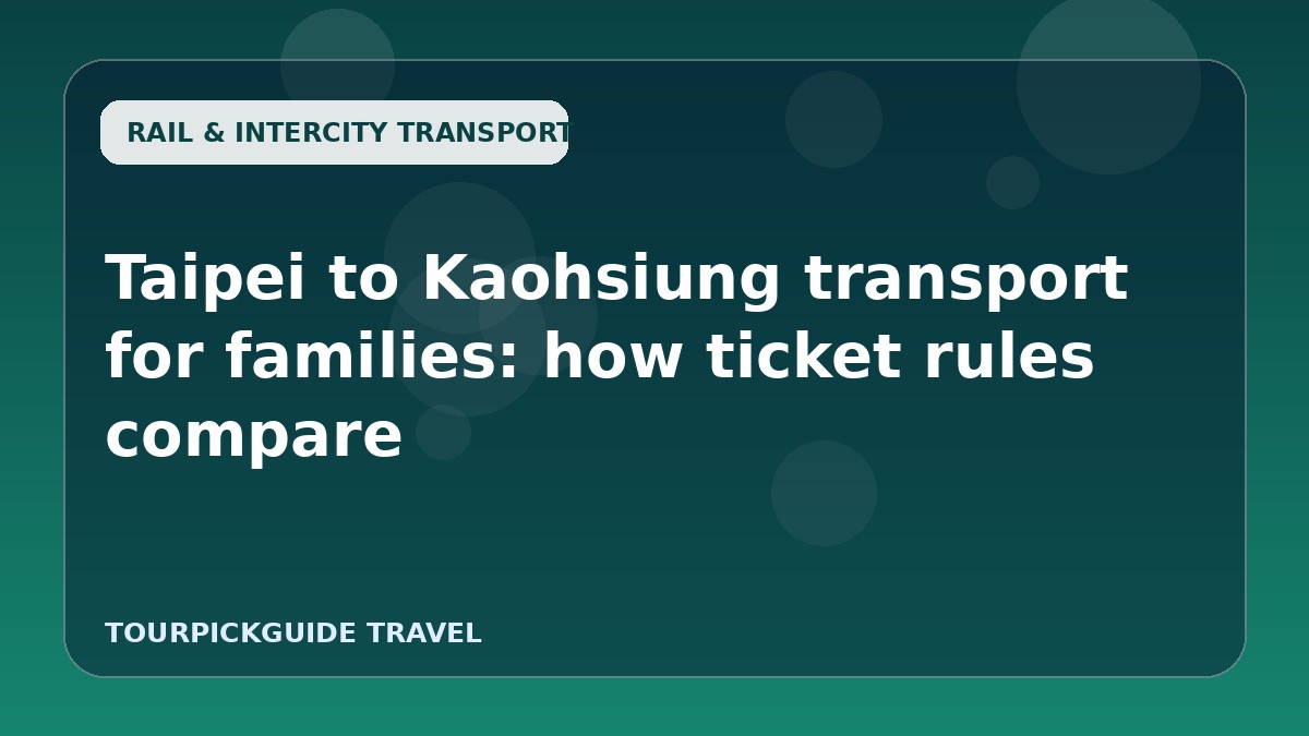 Taipei to Kaohsiung transport for families: how ticket rules compare