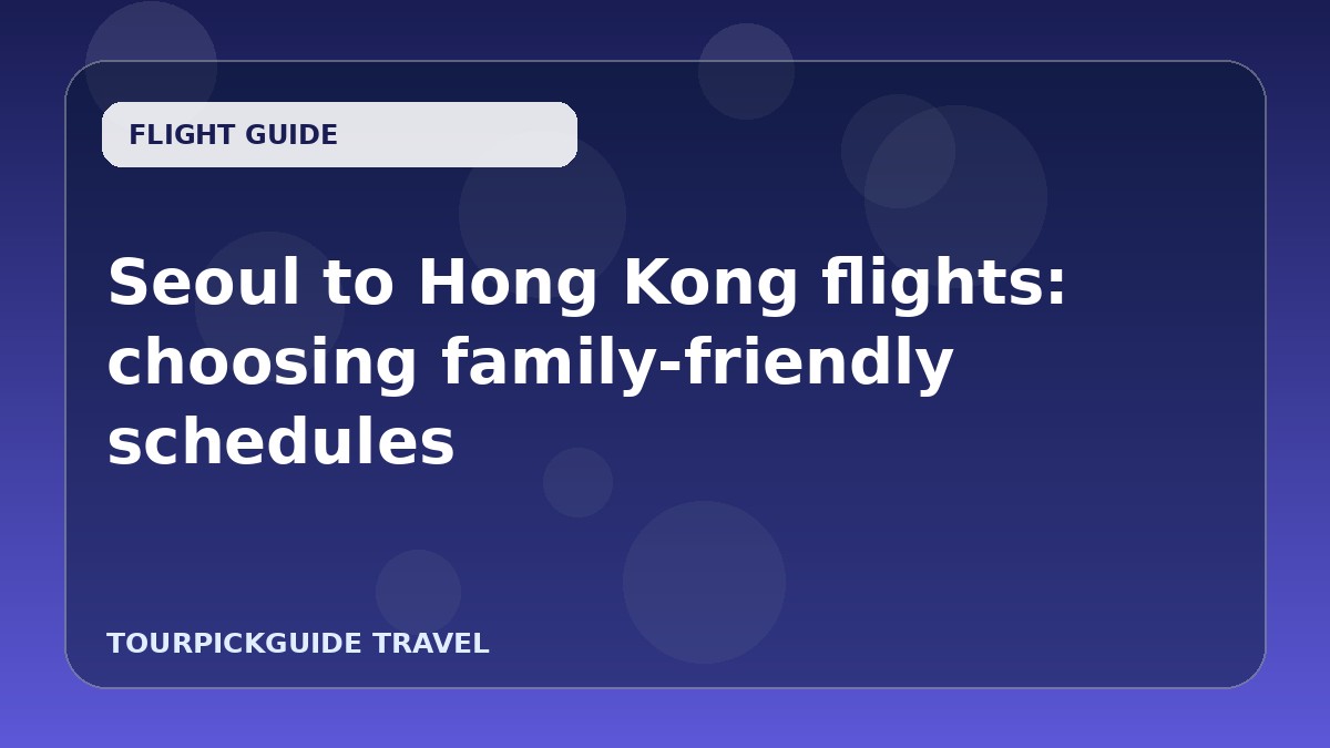 Seoul to Hong Kong flights: choosing family-friendly schedules