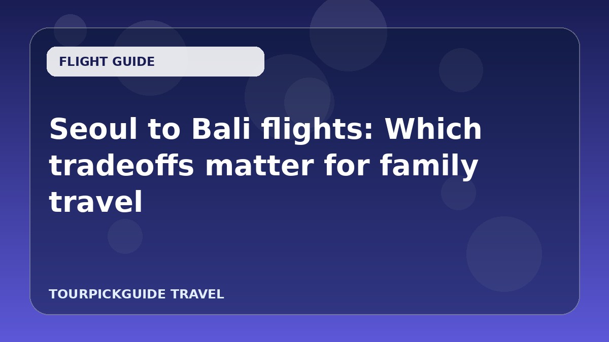 Seoul to Bali flights: Which tradeoffs matter for family travel