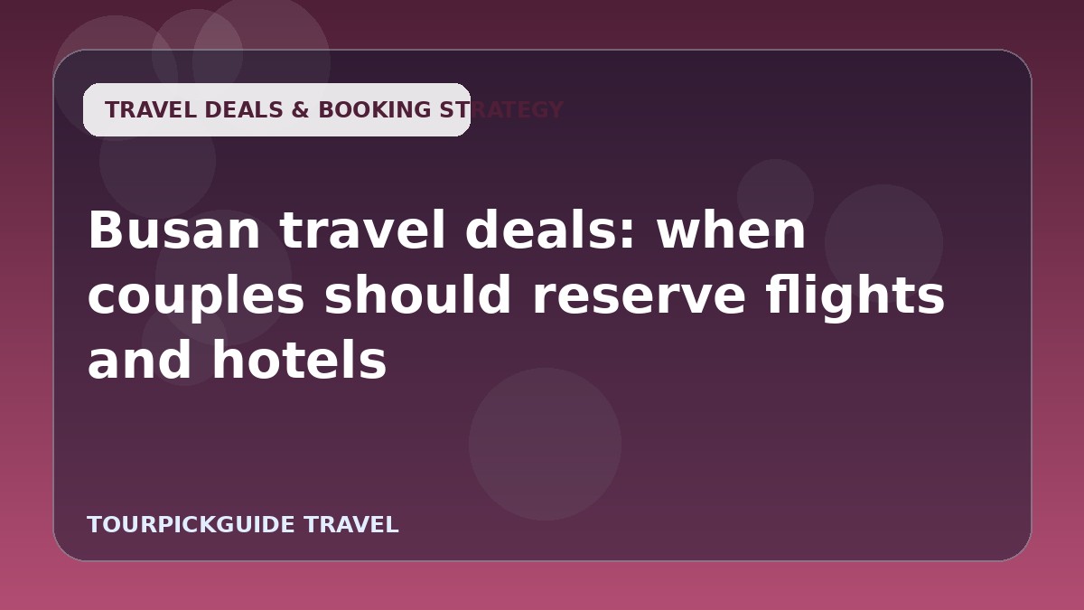 Busan travel deals: when couples should reserve flights and hotels