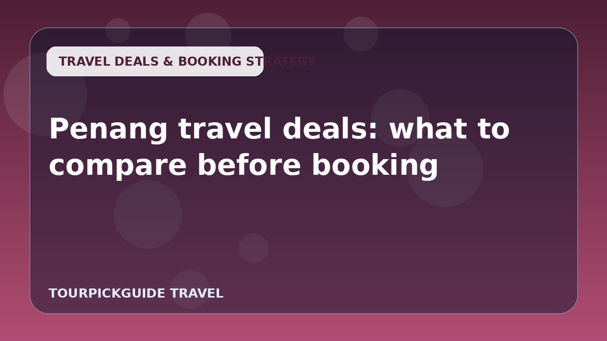 Penang travel deals: what to compare before booking