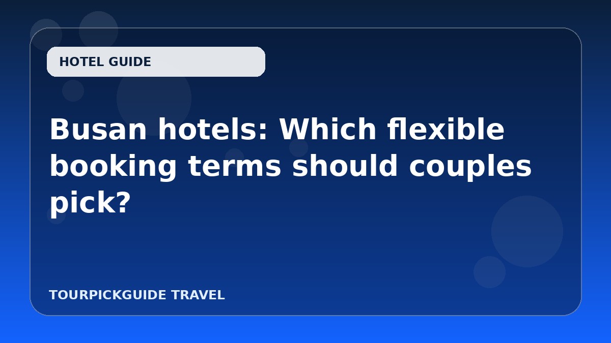 Busan hotels: Which flexible booking terms should couples pick?