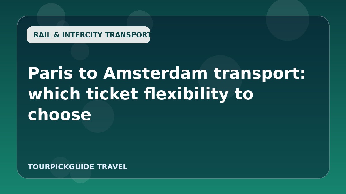 Paris to Amsterdam transport: which ticket flexibility to choose