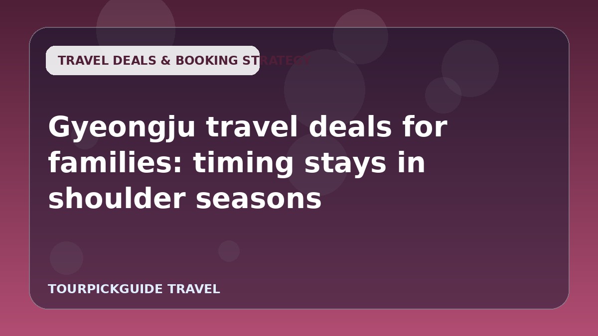 Gyeongju travel deals for families: timing stays in shoulder seasons
