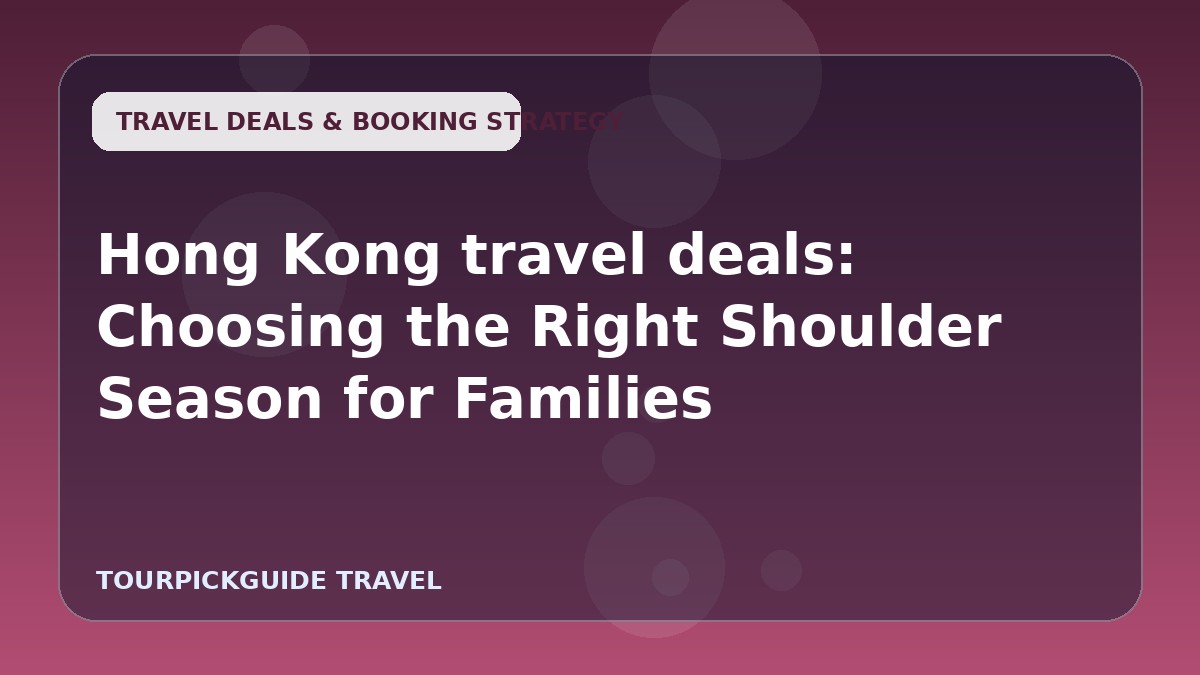 Hong Kong travel deals: Choosing the Right Shoulder Season for Families