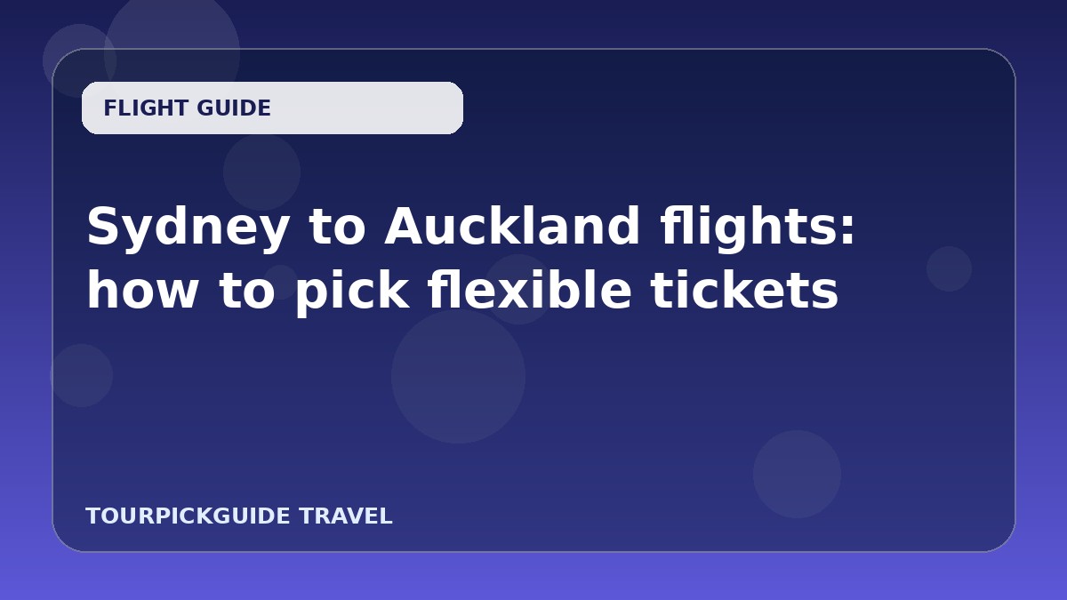 Sydney to Auckland flights: how to pick flexible tickets