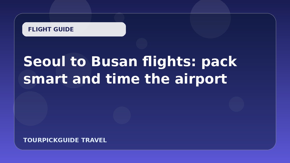 Seoul to Busan flights: pack smart and time the airport