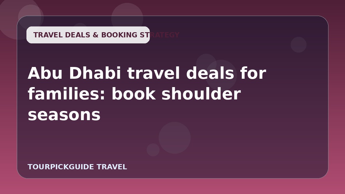 Abu Dhabi travel deals for families: book shoulder seasons