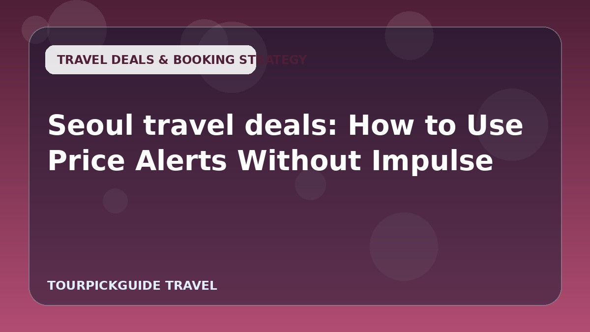 Seoul travel deals: How to Use Price Alerts Without Impulse