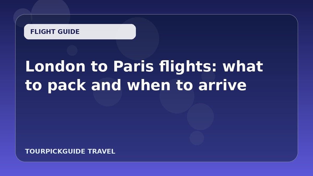 London to Paris flights: what to pack and when to arrive
