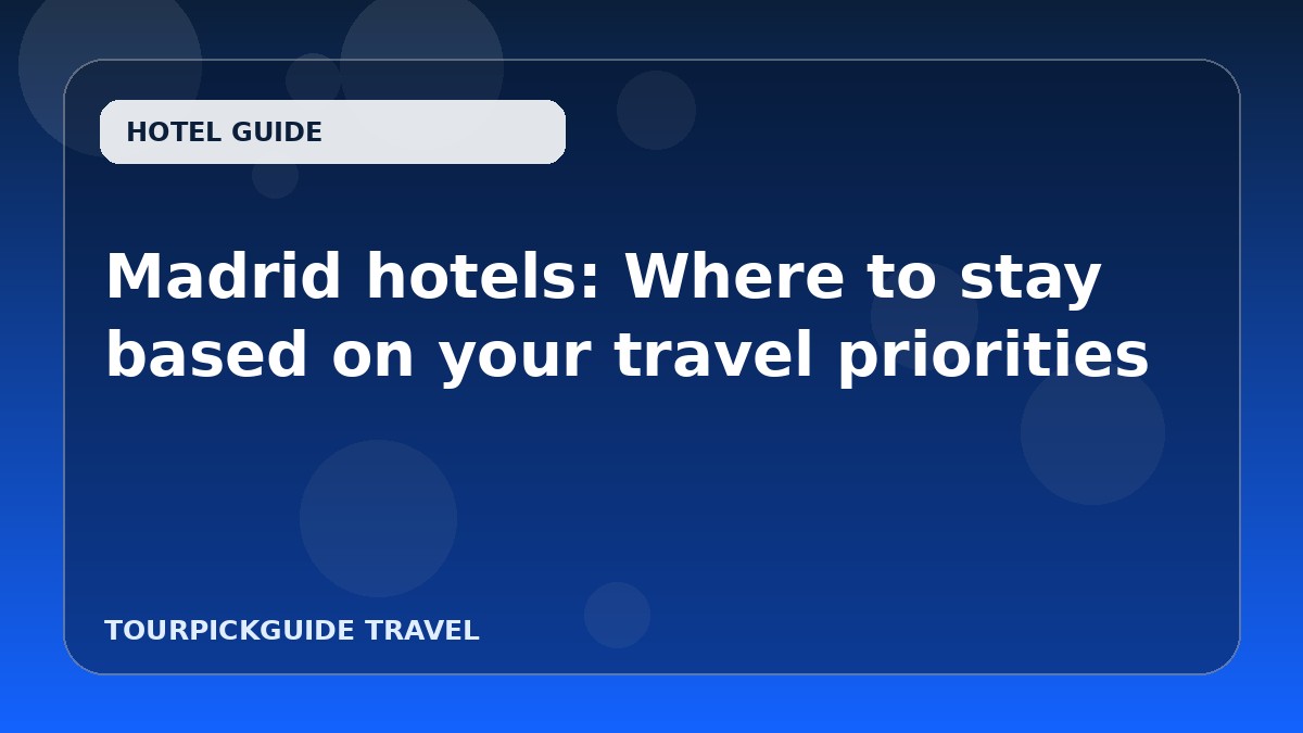Madrid hotels: Where to stay based on your travel priorities
