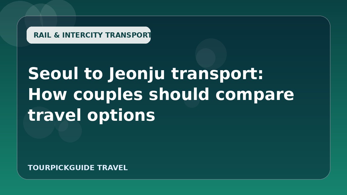 Seoul to Jeonju transport: How couples should compare travel options
