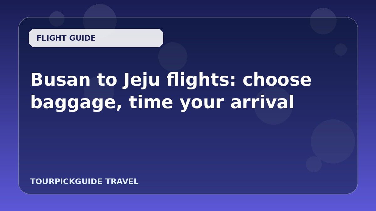 Busan to Jeju flights: choose baggage, time your arrival