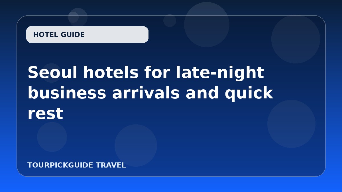 Seoul hotels for late-night business arrivals and quick rest