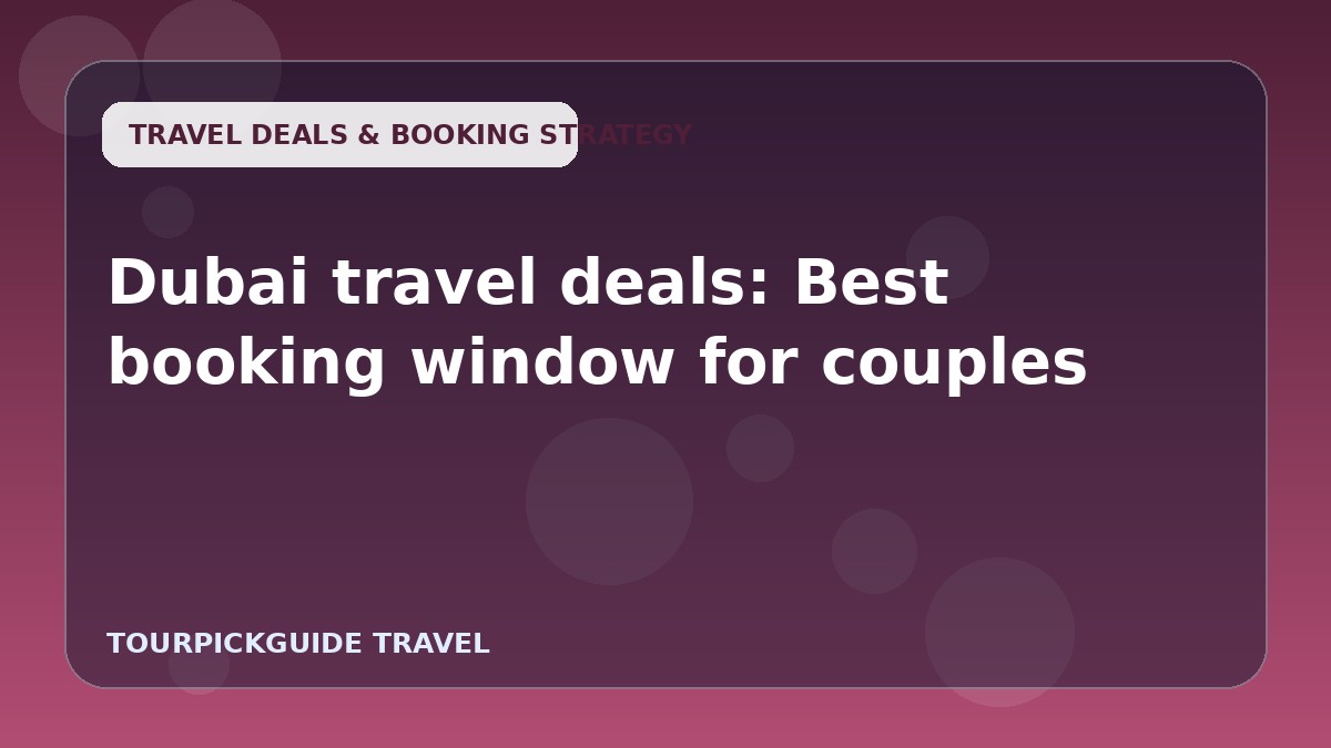 Dubai travel deals: Best booking window for couples