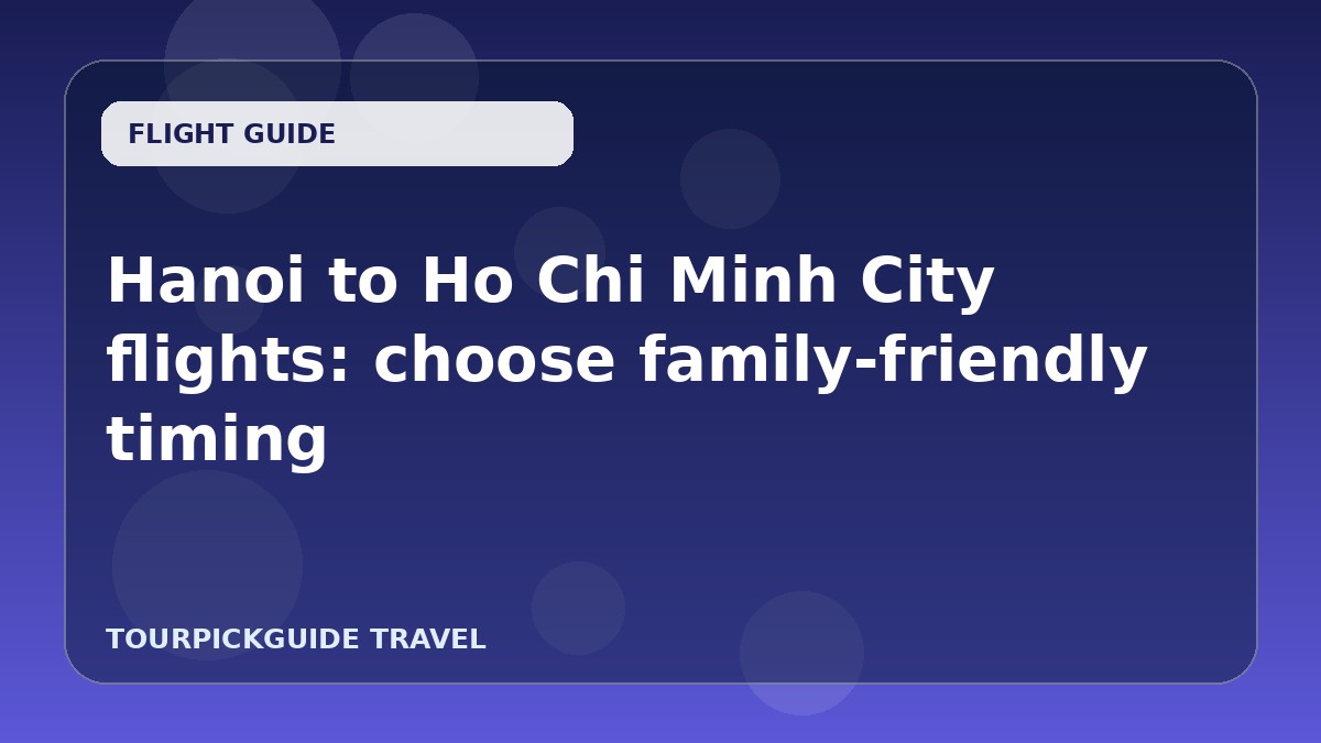 Hanoi to Ho Chi Minh City flights: choose family-friendly timing