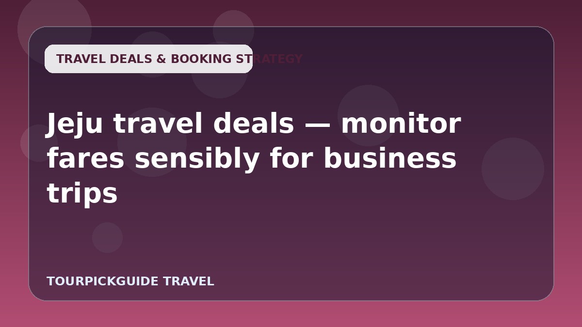 Jeju travel deals — monitor fares sensibly for business trips