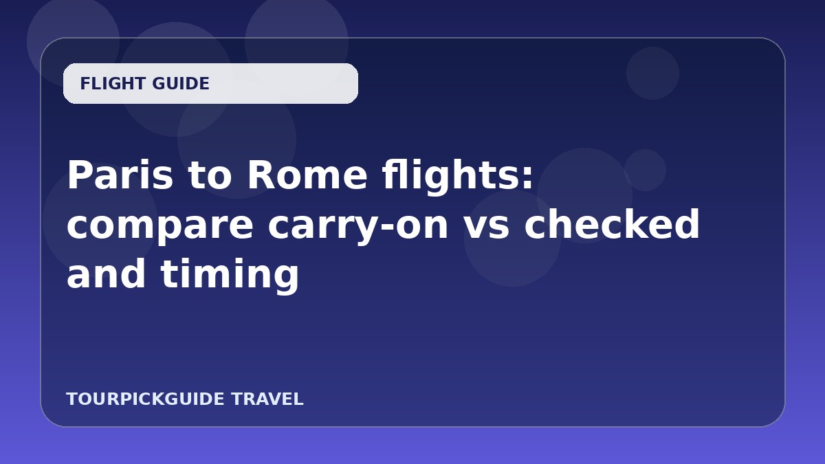 Paris to Rome flights: compare carry‑on vs checked and timing