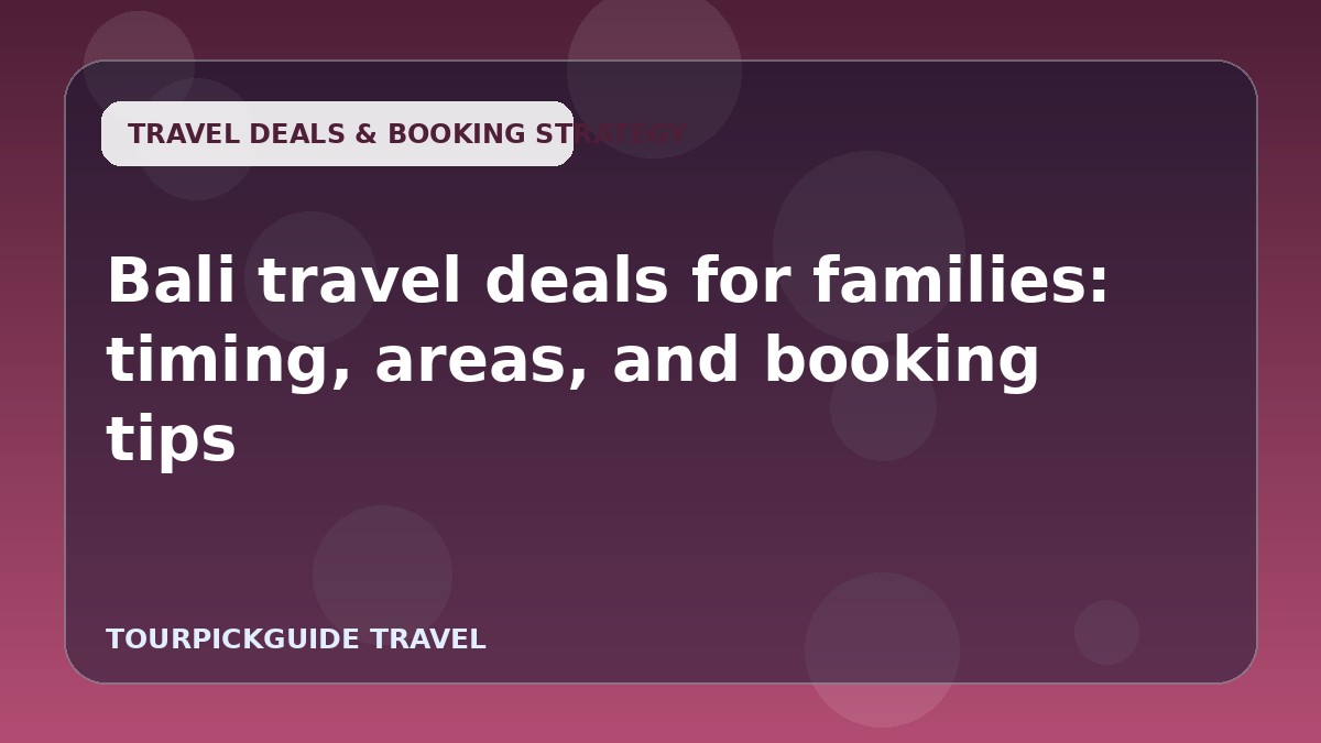 Bali travel deals for families: timing, areas, and booking tips