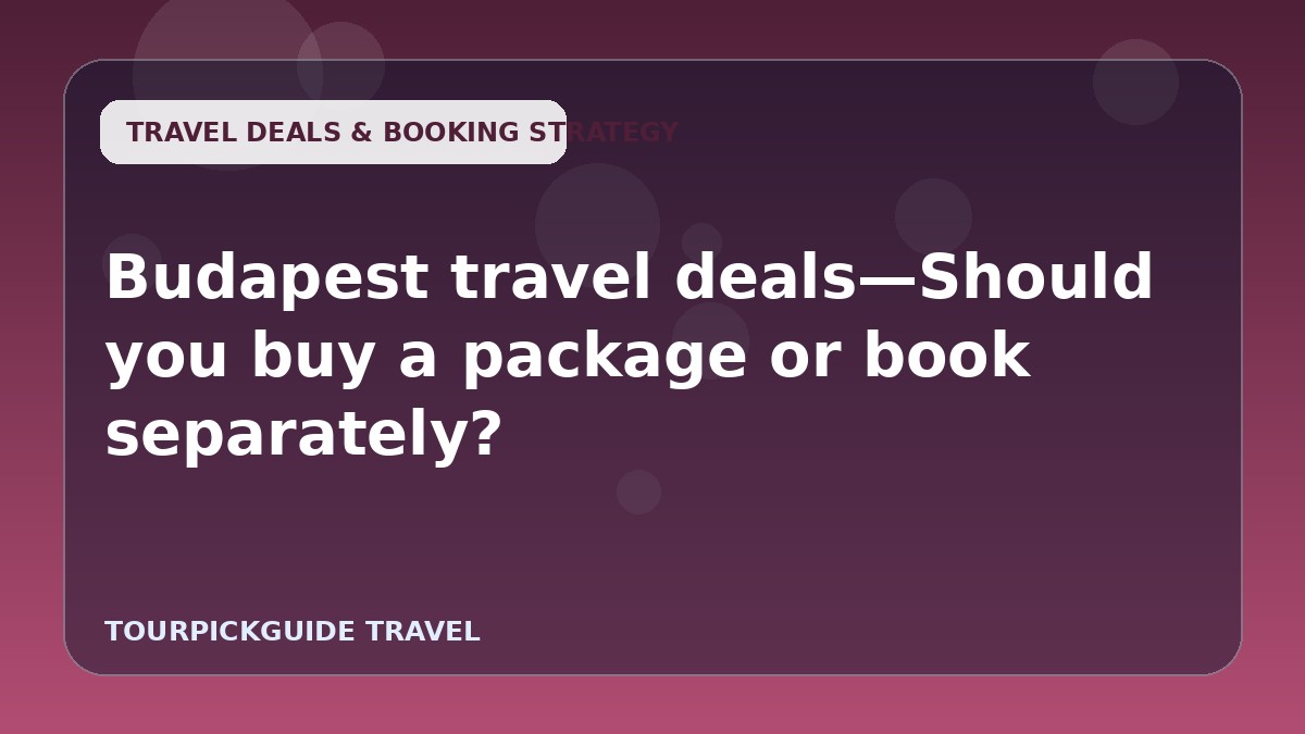 Budapest travel deals—Should you buy a package or book separately?