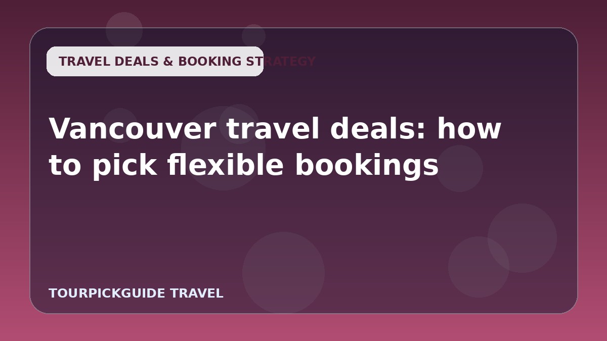 Vancouver travel deals: how to pick flexible bookings