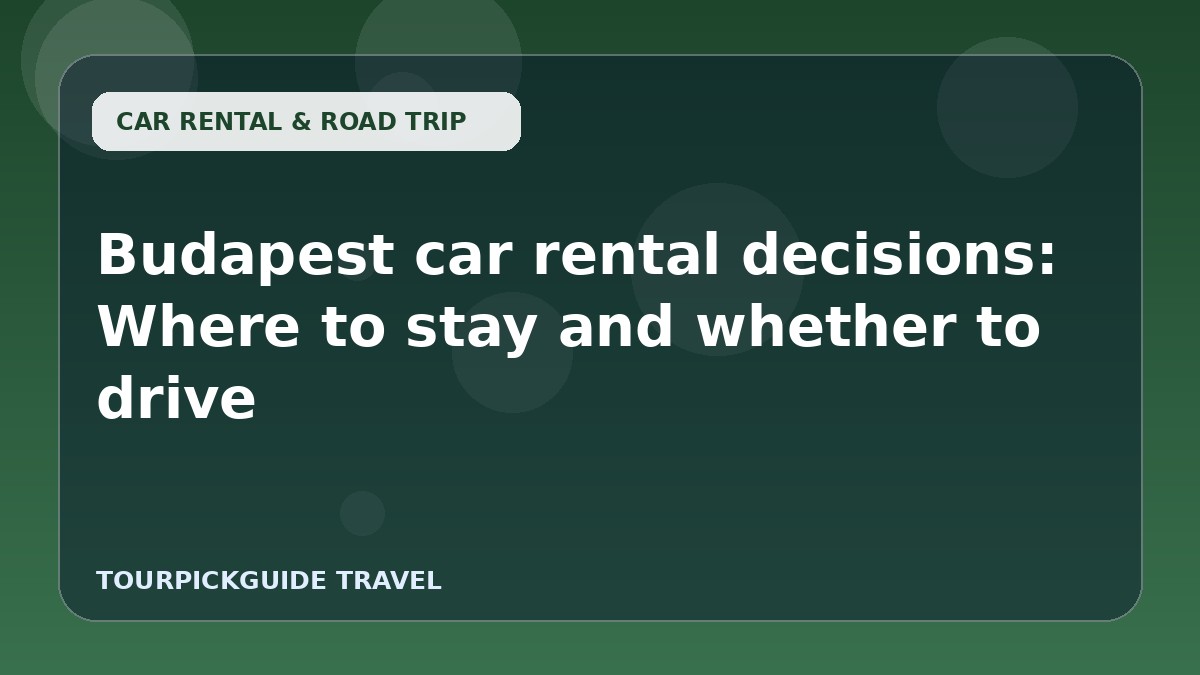 Budapest car rental decisions: Where to stay and whether to drive