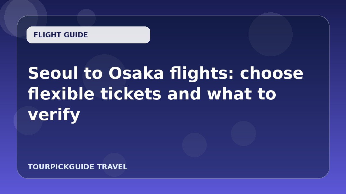 Seoul to Osaka flights: choose flexible tickets and what to verify