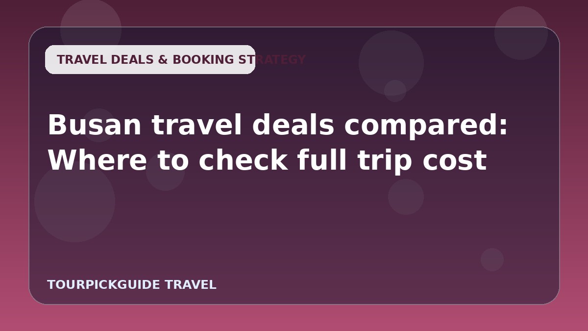 Busan travel deals compared: Where to check full trip cost