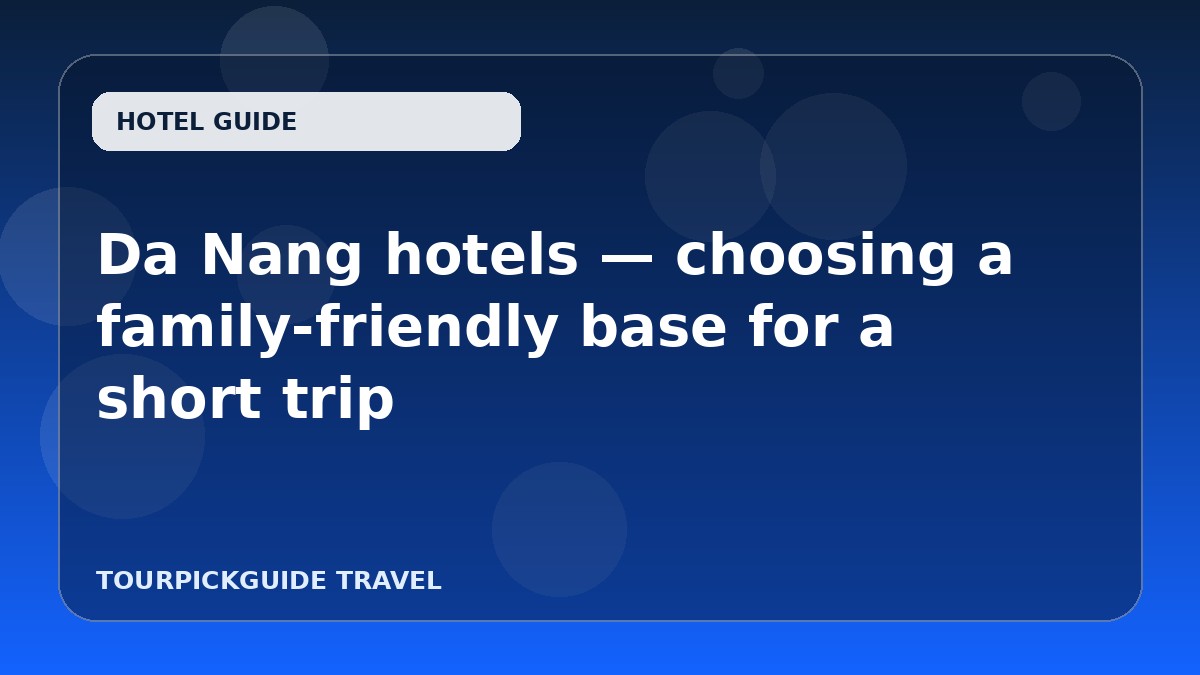 Da Nang hotels — choosing a family-friendly base for a short trip