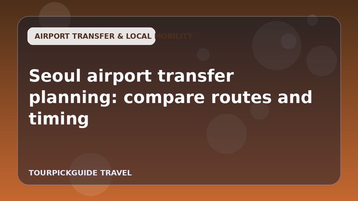 Seoul airport transfer planning: compare routes and timing