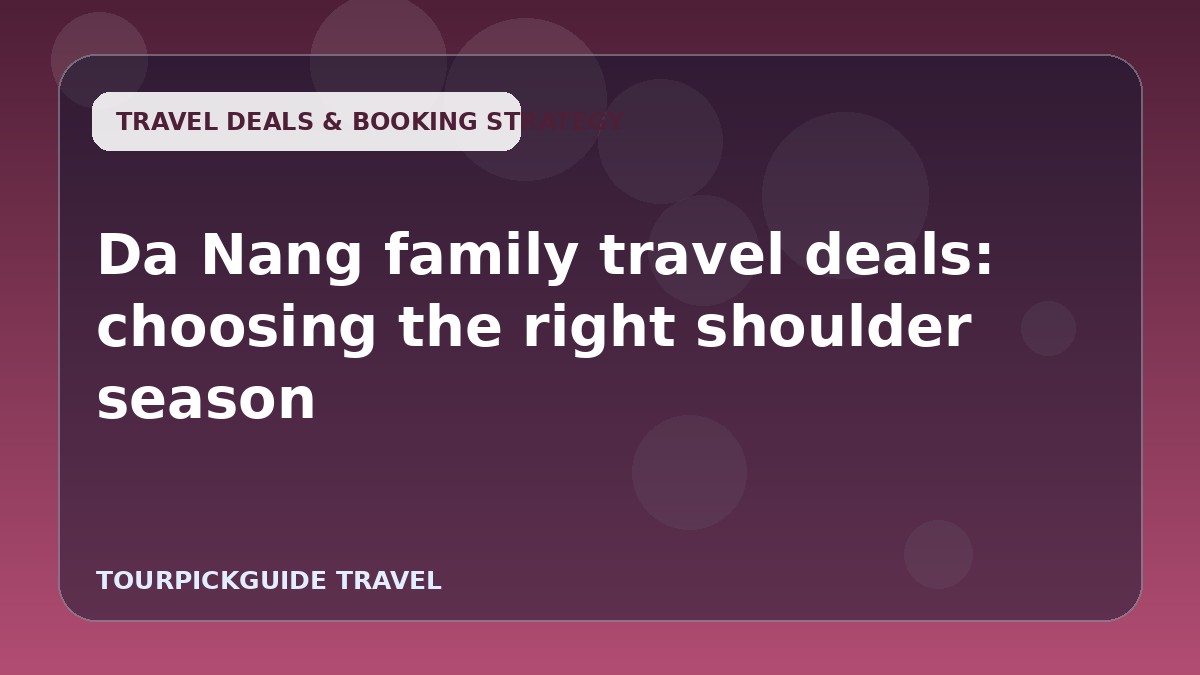 Da Nang family travel deals: choosing the right shoulder season