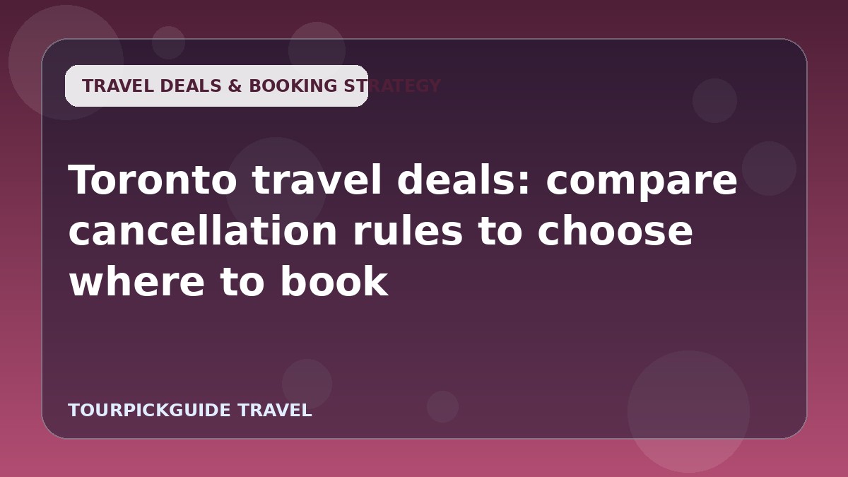 Toronto travel deals: compare cancellation rules to choose where to book