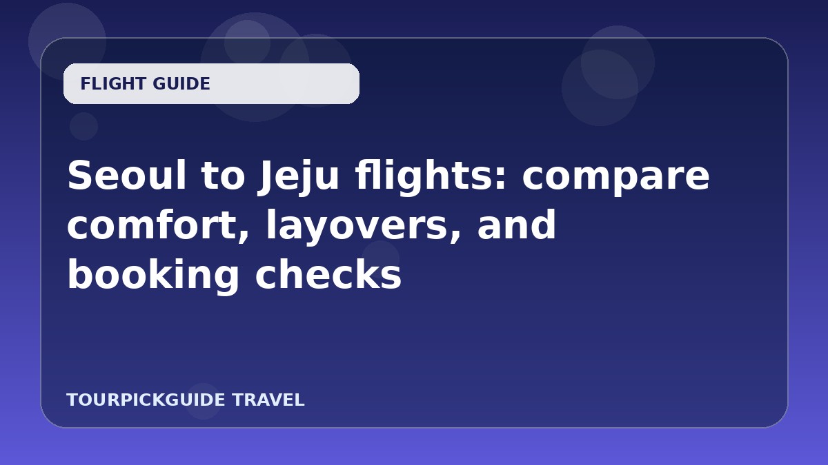 Seoul to Jeju flights: compare comfort, layovers, and booking checks