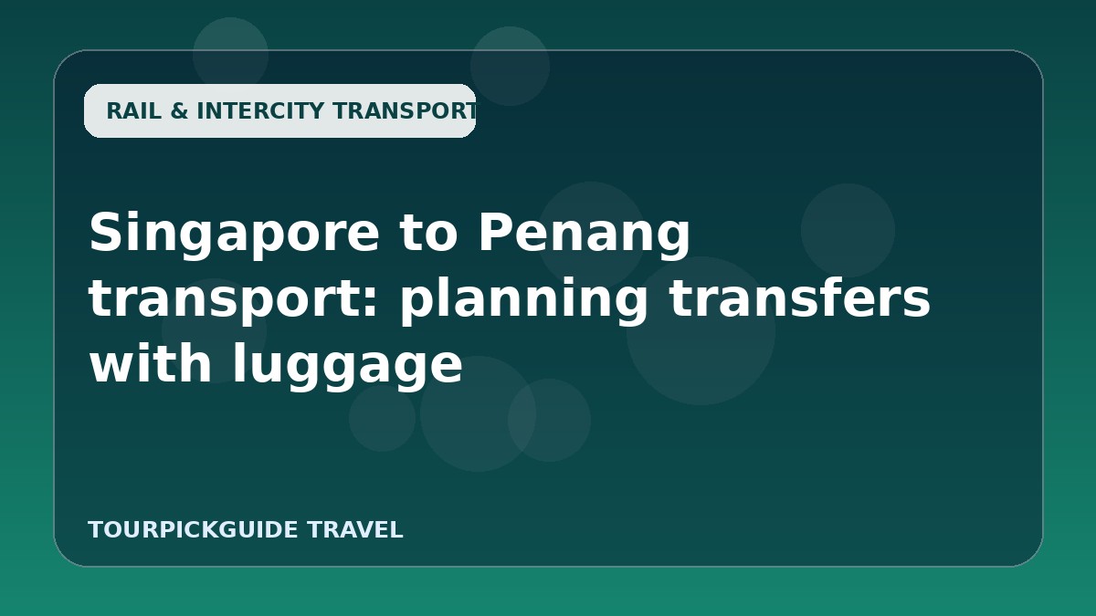 Singapore to Penang transport: planning transfers with luggage