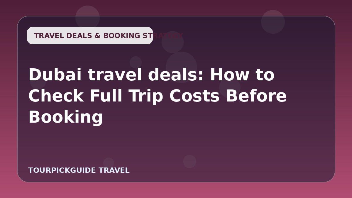 Dubai travel deals: How to Check Full Trip Costs Before Booking